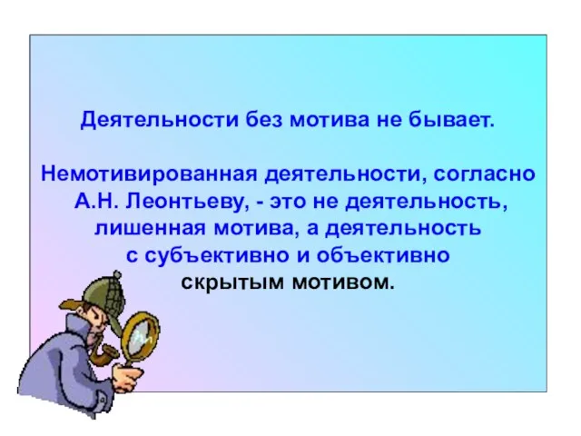 Деятельности без мотива не бывает. Немотивированная деятельности, согласно А.Н. Леонтьеву, -