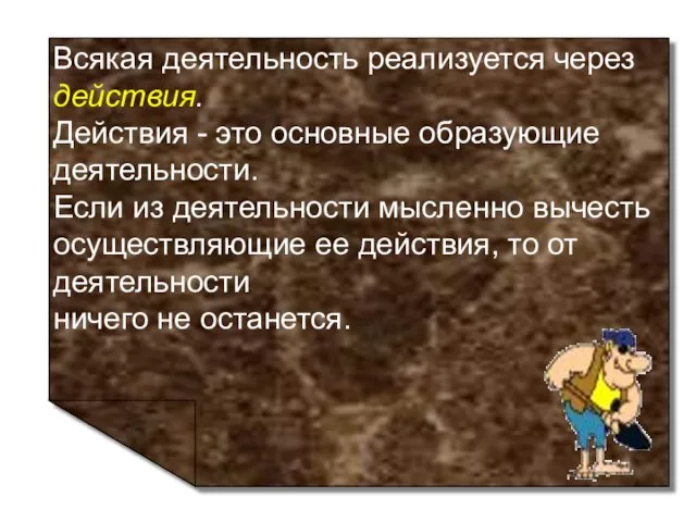 Всякая деятельность реализуется через действия. Действия - это основные образующие деятельности.