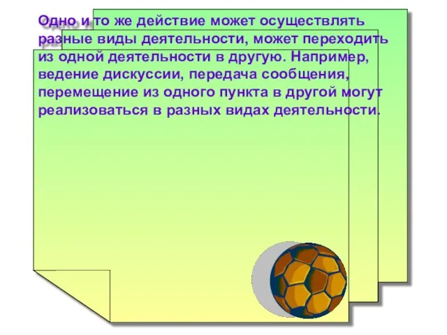 Одно и то же действие может осуществлять разные виды деятельности, может