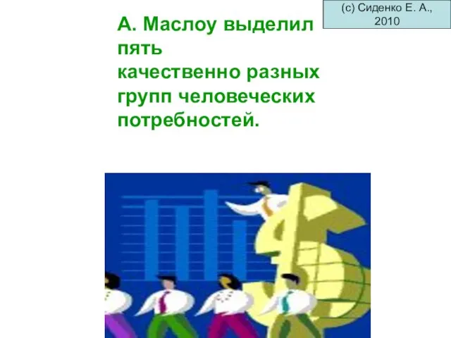 А. Маслоу выделил пять качественно разных групп человеческих потребностей. (с) Сиденко Е. А., 2010