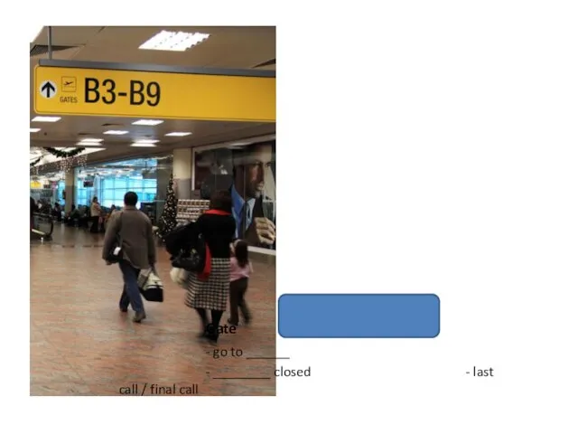 Gate - go to ______ - ________ closed - last call / final call