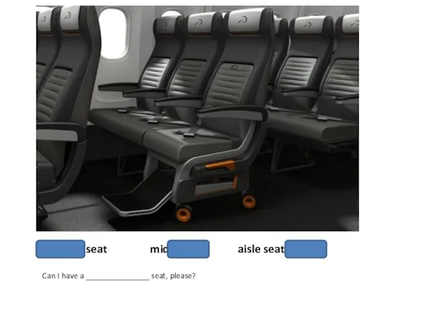 Window seat middle seat aisle seat Can I have a _______________ seat, please?
