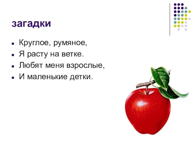 загадки Круглое, румяное, Я расту на ветке. Любят меня взрослые, И маленькие детки.