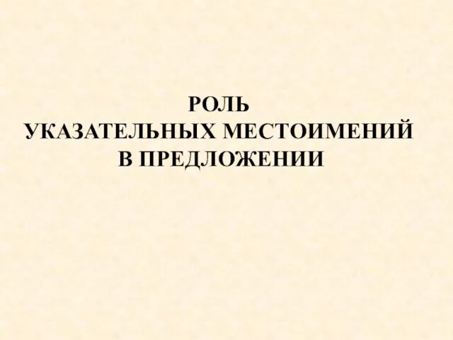 РОЛЬ УКАЗАТЕЛЬНЫХ МЕСТОИМЕНИЙ В ПРЕДЛОЖЕНИИ