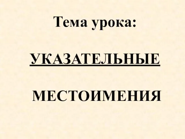 Тема урока: УКАЗАТЕЛЬНЫЕ МЕСТОИМЕНИЯ