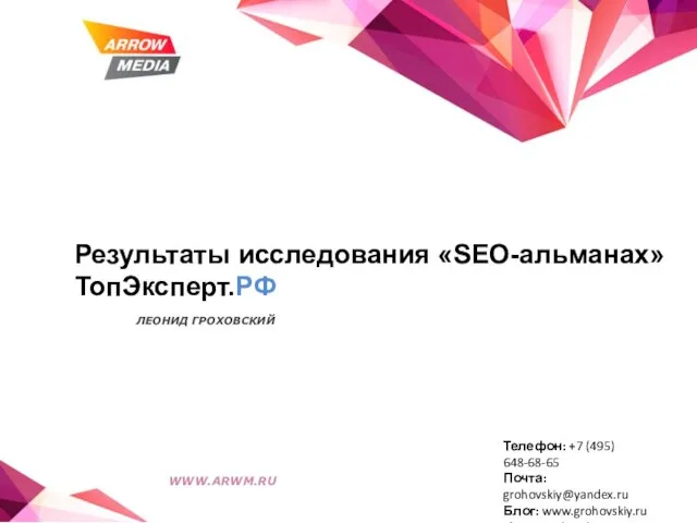 Результаты исследования «SEO-альманах» ТопЭксперт.РФ ЛЕОНИД ГРОХОВСКИЙ WWW.ARWM.RU Телефон: +7 (495) 648-68-65