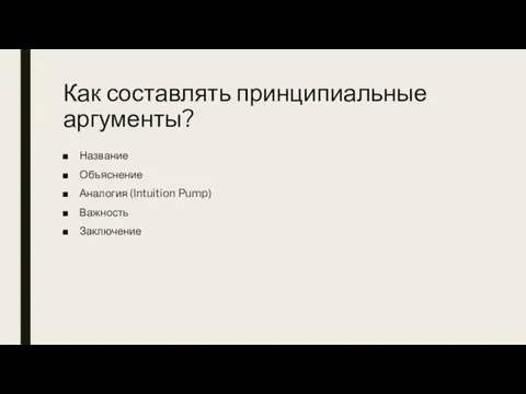 Как составлять принципиальные аргументы? Название Объяснение Аналогия (Intuition Pump) Важность Заключение