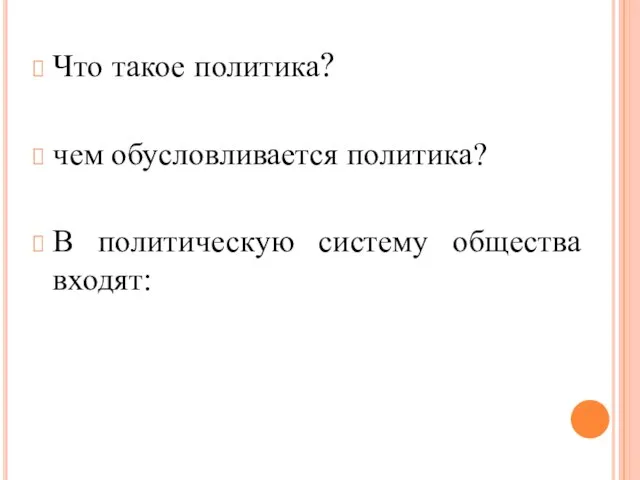 Что такое политика? чем обусловлива­ется политика? В политическую систему общества входят: