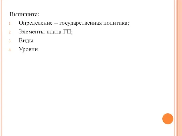 Выпишите: Определение – государственная политика; Элементы плана ГП; Виды Уровни