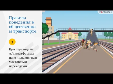 Правила поведения в общественном транспорте: При переходе на ж/д платформах надо пользоваться мостовыми переходами. 3