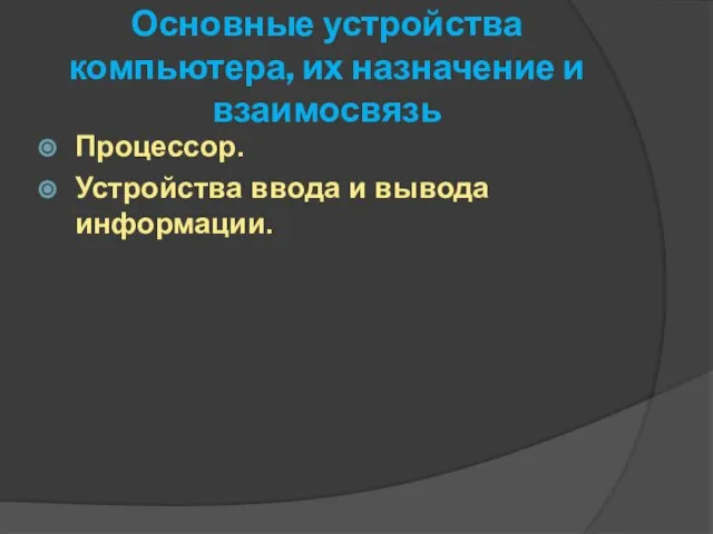 Основные устройства компьютера, их назначение и взаимосвязь Процессор. Устройства ввода и вывода информации.