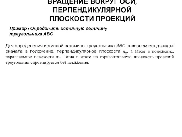 Пример : Определить истинную величину треугольника АВС ВРАЩЕНИЕ ВОКРУГ ОСИ, ПЕРПЕНДИКУЛЯРНОЙ