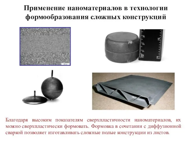 Благодаря высоким показателям сверхпластичности наноматериалов, их можно сверхпластически формовать. Формовка в