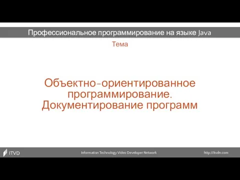 Тема Объектно-ориентированное программирование. Документирование программ Information Technology Video Developer Network http://itvdn.com