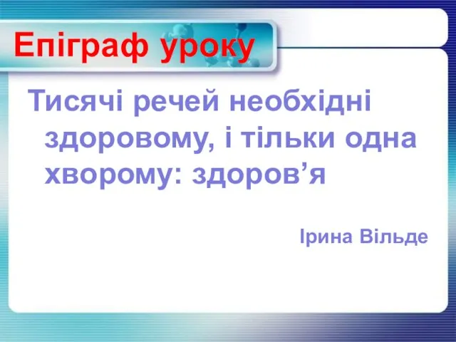 Тисячі речей необхідні здоровому, і тільки одна хворому: здоров’я Ірина Вільде Епіграф уроку