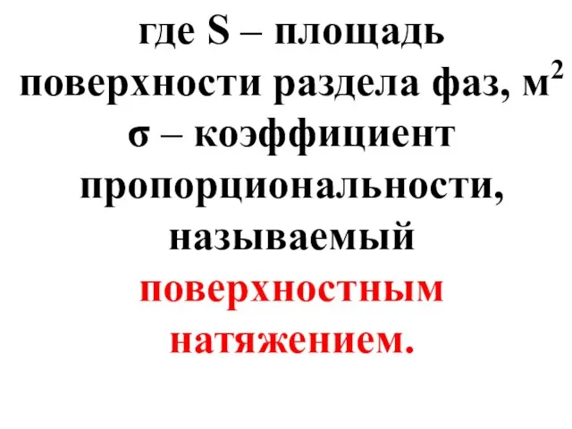 где S – площадь поверхности раздела фаз, м2 σ – коэффициент пропорциональности, называемый поверхностным натяжением.