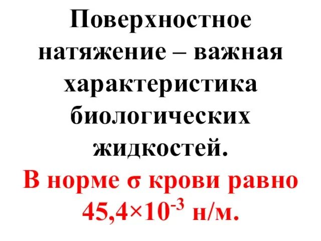 Поверхностное натяжение – важная характеристика биологических жидкостей. В норме σ крови равно 45,4×10-3 н/м.