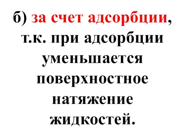 б) за счет адсорбции, т.к. при адсорбции уменьшается поверхностное натяжение жидкостей.