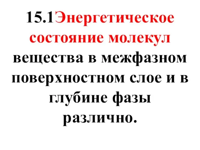 15.1Энергетическое состояние молекул вещества в межфазном поверхностном слое и в глубине фазы различно.