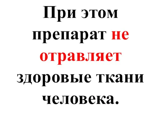 При этом препарат не отравляет здоровые ткани человека.