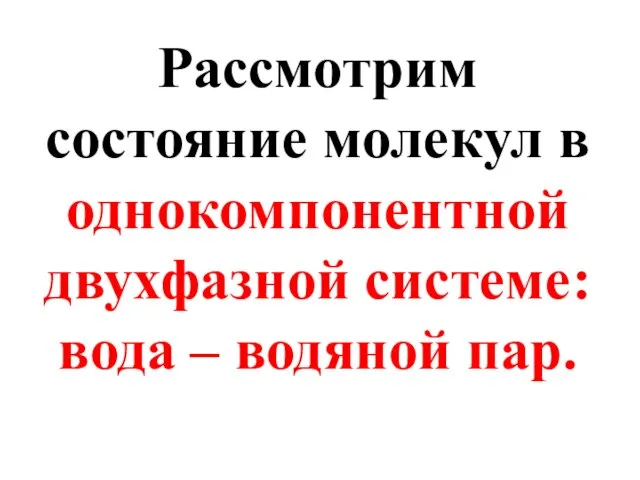 Рассмотрим состояние молекул в однокомпонентной двухфазной системе: вода – водяной пар.