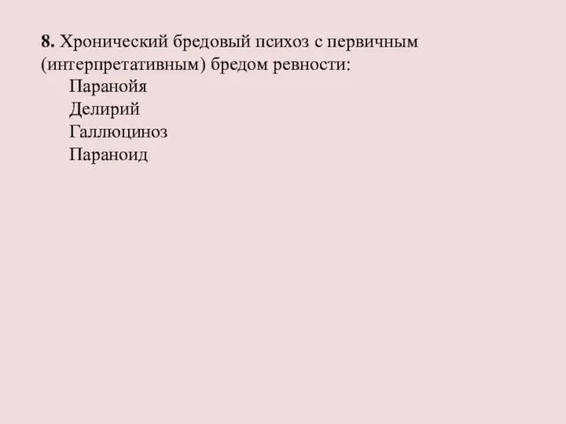 8. Хронический бредовый психоз с первичным (интерпретативным) бредом ревности: Паранойя Делирий Галлюциноз Параноид