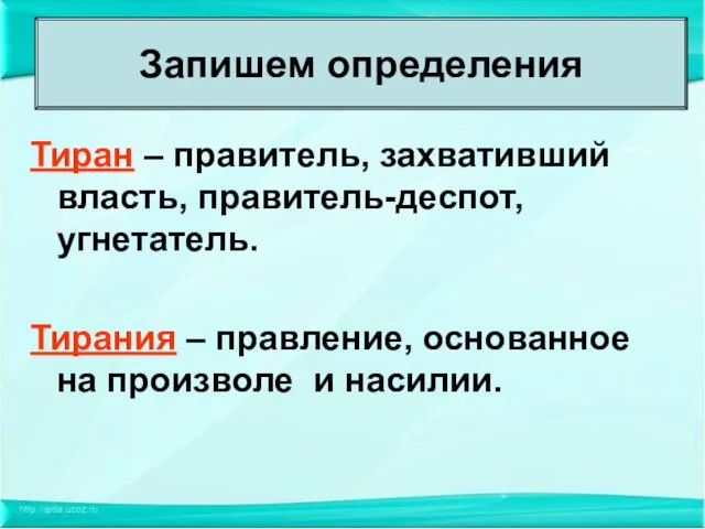 Тиран – правитель, захвативший власть, правитель-деспот, угнетатель. Тирания – правление, основанное