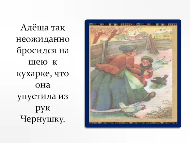 Алёша так неожиданно бросился на шею к кухарке, что она упустила из рук Чернушку.