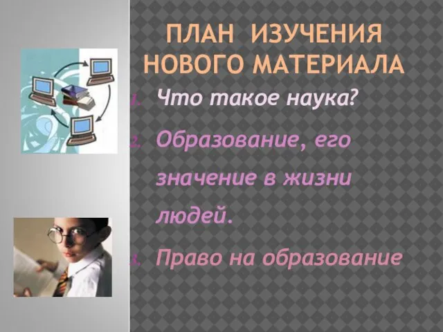 ПЛАН ИЗУЧЕНИЯ НОВОГО МАТЕРИАЛА Что такое наука? Образование, его значение в жизни людей. Право на образование