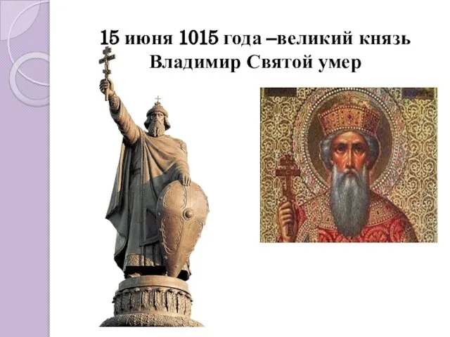15 июня 1015 года –великий князь Владимир Святой умер