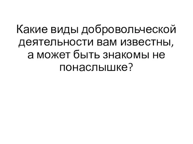 Какие виды добровольческой деятельности вам известны, а может быть знакомы не понаслышке?