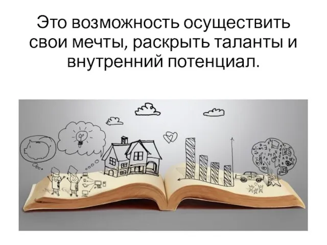 Это возможность осуществить свои мечты, раскрыть таланты и внутренний потенциал.