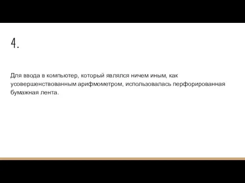 4. Для ввода в компьютер, который являлся ничем иным, как усовершенствованным арифмометром, использовалась перфорированная бумажная лента.