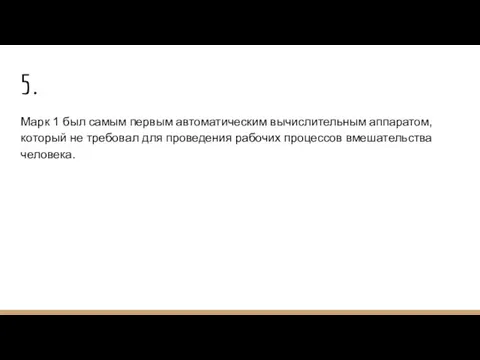 5. Марк 1 был самым первым автоматическим вычислительным аппаратом, который не