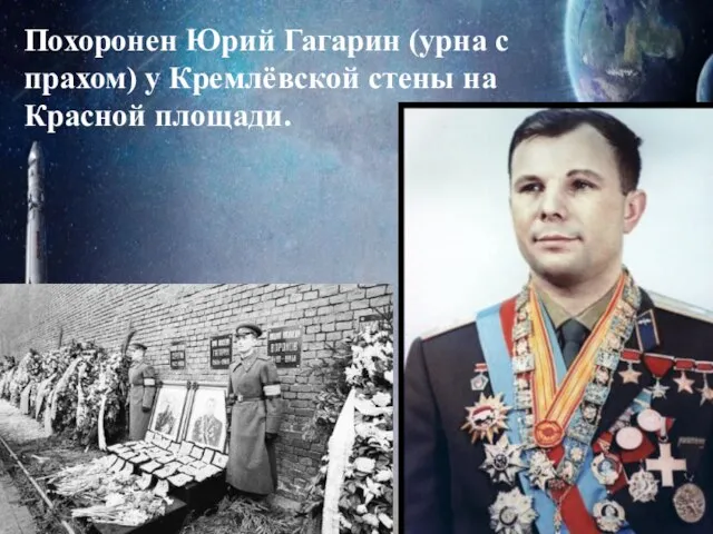 Похоронен Юрий Гагарин (урна с прахом) у Кремлёвской стены на Красной площади.