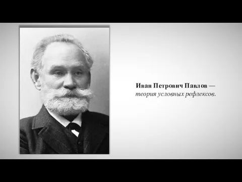 Иван Петрович Павлов — теория условных рефлексов.