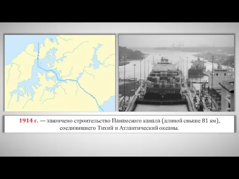 1914 г. — закончено строительство Панамского канала (длиной свыше 81 км), соединившего Тихий и Атлантический океаны.