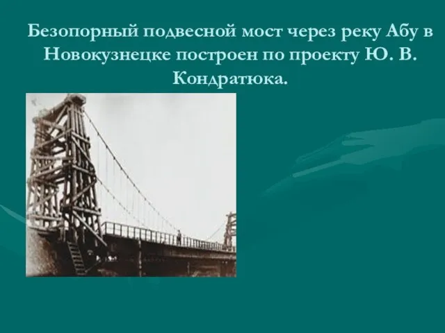 Безопорный подвесной мост через реку Абу в Новокузнецке построен по проекту Ю. В. Кондратюка.