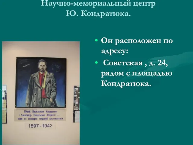 Научно-мемориальный центр Ю. Кондратюка. Он расположен по адресу: Советская , д. 24, рядом с площадью Кондратюка.