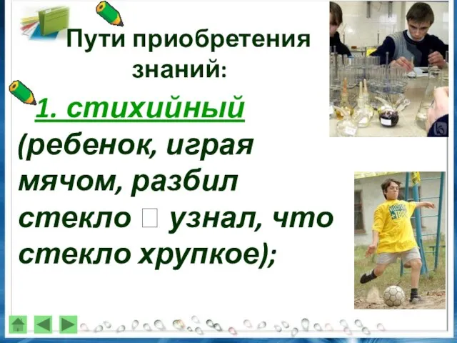 Пути приобретения знаний: 1. стихийный (ребенок, играя мячом, разбил стекло ? узнал, что стекло хрупкое);