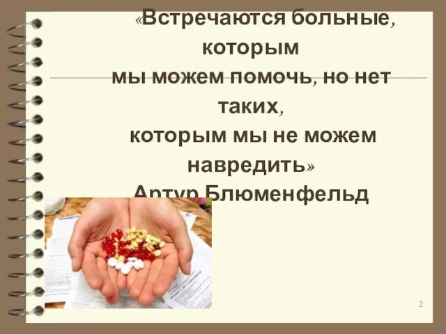 «Встречаются больные, которым мы можем помочь, но нет таких, которым мы не можем навредить» Артур Блюменфельд