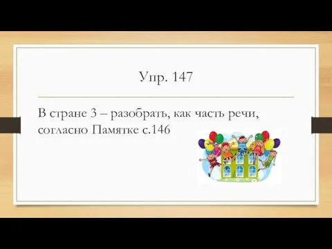 Упр. 147 В стране 3 – разобрать, как часть речи, согласно Памятке с.146