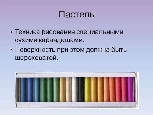 Пастель Техника рисования специальными сухими карандашами. Поверхность при этом должна быть шероховатой.