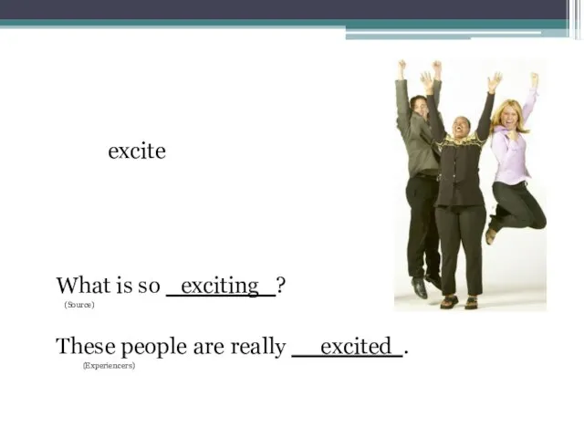 excite What is so _exciting ? (Source) These people are really __excited . (Experiencers)