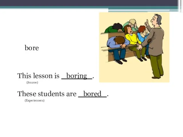 bore This lesson is boring . (Source) These students are bored . (Experiencers)