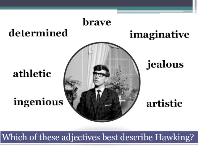 determined brave imaginative artistic ingenious athletic jealous Which of these adjectives best describe Hawking?