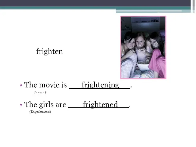 frighten The movie is frightening . (Source) The girls are frightened . (Experiencers)