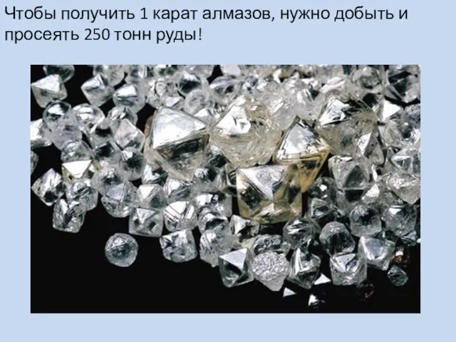 Чтобы получить 1 карат алмазов, нужно добыть и просеять 250 тонн руды!