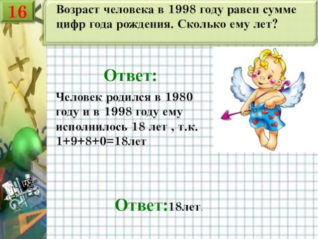 Возраст человека в 1998 году равен сумме цифр года рождения. Сколько