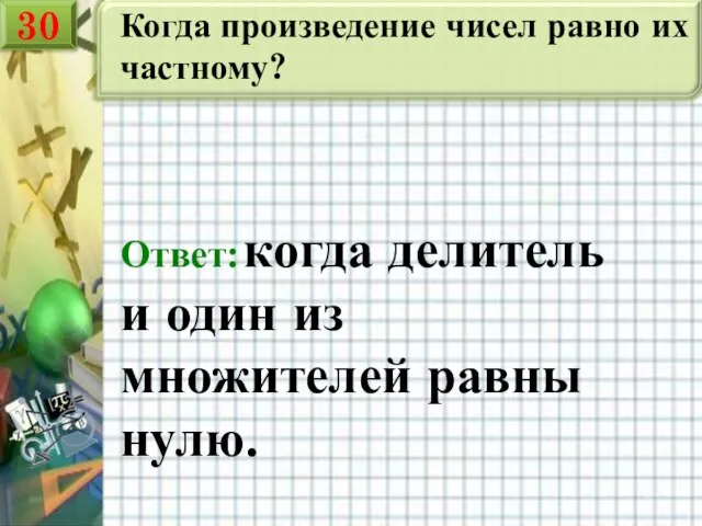 Когда произведение чисел равно их частному? Ответ: когда делитель и один из множителей равны нулю. 30